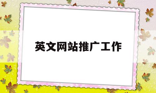 英文网站推广工作(英文网站推广工作方案),英文网站推广工作,信息,文章,视频,第1张 英文网站推广工作(英文网站推广工作方案),英文网站推广工作(英文网站推广工作方案),英文网站推广工作,信息,文章,视频,第1张