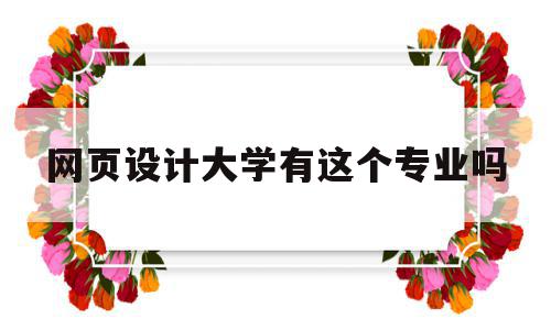 网页设计大学有这个专业吗(想学网页设计大学要选什么专业才好?),网页设计大学有这个专业吗,信息,网站建设,高级,第1张 网页设计大学有这个专业吗(想学网页设计大学要选什么专业才好?),网页设计大学有这个专业吗(想学网页设计大学要选什么专业才好?),网页设计大学有这个专业吗,信息,网站建设,高级,第1张