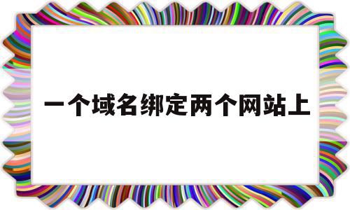 一个域名绑定两个网站上(一个域名绑定两个网站上的ip),一个域名绑定两个网站上,排名,虚拟主机,二级域名,第1张 一个域名绑定两个网站上(一个域名绑定两个网站上的ip),一个域名绑定两个网站上(一个域名绑定两个网站上的ip),一个域名绑定两个网站上,排名,虚拟主机,二级域名,第1张