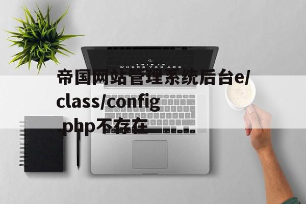 包含帝国网站管理系统后台e/class/config.php不存在的词条