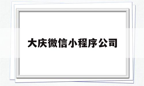 大庆微信小程序公司(大庆微信小程序公司在哪),大庆微信小程序公司(大庆微信小程序公司在哪),大庆微信小程序公司,信息,文章,账号,第1张