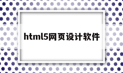 html5网页设计软件(html5网页设计软件列表代码)