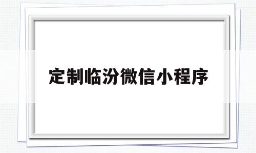 定制临汾微信小程序(临汾本地微信公众号推荐),定制临汾微信小程序,信息,文章,百度,第1张 定制临汾微信小程序(临汾本地微信公众号推荐),定制临汾微信小程序(临汾本地微信公众号推荐),定制临汾微信小程序,信息,文章,百度,第1张