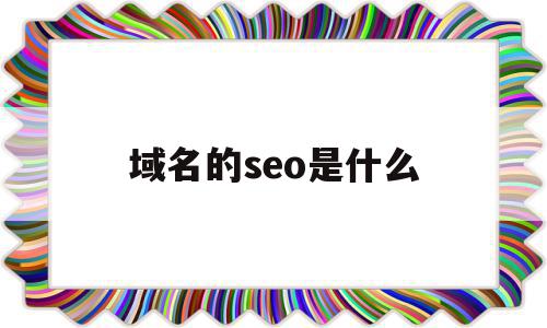 域名的seo是什么(域名对seo的影响有哪些),域名的seo是什么,信息,文章,百度,第1张 域名的seo是什么(域名对seo的影响有哪些),域名的seo是什么(域名对seo的影响有哪些),域名的seo是什么,信息,文章,百度,第1张