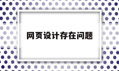 网页设计存在问题(网页设计存在问题怎么解决),网页设计存在问题,信息,视频,模板,第1张 网页设计存在问题(网页设计存在问题怎么解决),网页设计存在问题(网页设计存在问题怎么解决),网页设计存在问题,信息,视频,模板,第1张