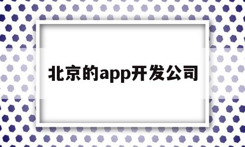 北京的app开发公司(北京的app开发公司排名),北京的app开发公司,APP,科技,app,第1张 北京的app开发公司(北京的app开发公司排名),北京的app开发公司(北京的app开发公司排名),北京的app开发公司,APP,科技,app,第1张