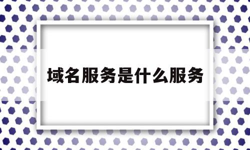 域名服务是什么服务(域名服务有何作用,如何设置),域名服务是什么服务,信息,百度,微信,第1张 域名服务是什么服务(域名服务有何作用,如何设置),域名服务是什么服务(域名服务有何作用,如何设置),域名服务是什么服务,信息,百度,微信,第1张