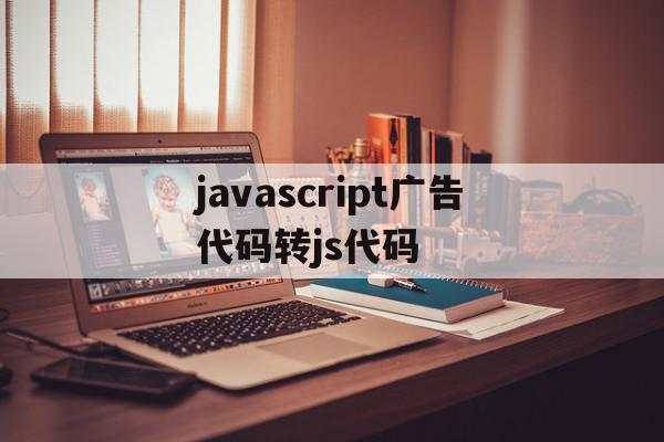 javascript广告代码转js代码的简单介绍,javascript广告代码转js代码,文章,html,java,第1张 javascript广告代码转js代码的简单介绍,javascript广告代码转js代码的简单介绍,javascript广告代码转js代码,文章,html,java,第1张