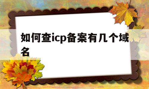 关于如何查icp备案有几个域名的信息,如何查icp备案有几个域名,信息,百度,管理系统,第1张 关于如何查icp备案有几个域名的信息,关于如何查icp备案有几个域名的信息,如何查icp备案有几个域名,信息,百度,管理系统,第1张