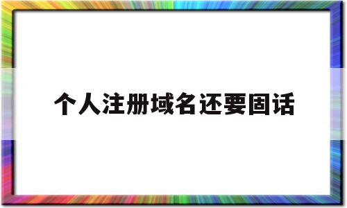 个人注册域名还要固话(个人注册域名可以转让给公司吗),个人注册域名还要固话,账号,域名注册,域名网,第1张 个人注册域名还要固话(个人注册域名可以转让给公司吗),个人注册域名还要固话(个人注册域名可以转让给公司吗),个人注册域名还要固话,账号,域名注册,域名网,第1张