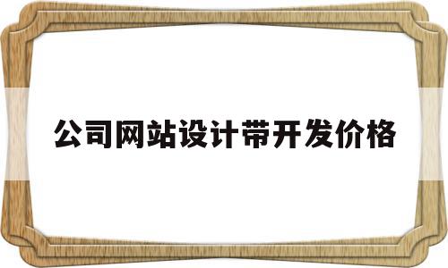 公司网站设计带开发价格的简单介绍,公司网站设计带开发价格,模板,APP,营销,第1张 公司网站设计带开发价格的简单介绍,公司网站设计带开发价格的简单介绍,公司网站设计带开发价格,模板,APP,营销,第1张