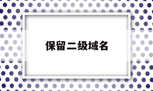 保留二级域名(保留二级域名什么意思),保留二级域名,信息,投资,跳转,第1张 保留二级域名(保留二级域名什么意思),保留二级域名(保留二级域名什么意思),保留二级域名,信息,投资,跳转,第1张