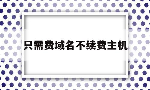 只需费域名不续费主机(网站域名不续费会停机吗),只需费域名不续费主机,信息,模板,html,第1张 只需费域名不续费主机(网站域名不续费会停机吗),只需费域名不续费主机(网站域名不续费会停机吗),只需费域名不续费主机,信息,模板,html,第1张