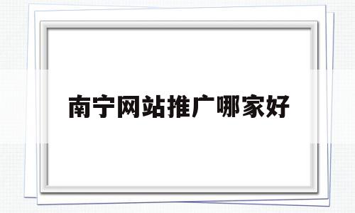 南宁网站推广哪家好(南宁网站推广方案如何做),南宁网站推广哪家好,百度,营销,电子商务,第1张 南宁网站推广哪家好(南宁网站推广方案如何做),南宁网站推广哪家好(南宁网站推广方案如何做),南宁网站推广哪家好,百度,营销,电子商务,第1张