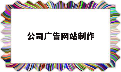 公司广告网站制作(公司广告网站制作方案),公司广告网站制作,信息,百度,模板,第1张 公司广告网站制作(公司广告网站制作方案),公司广告网站制作(公司广告网站制作方案),公司广告网站制作,信息,百度,模板,第1张
