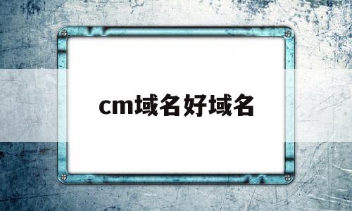cm域名好域名(旧域名找新域名的方法),cm域名好域名(旧域名找新域名的方法),cm域名好域名,投资,域名注册,域名申请,第1张