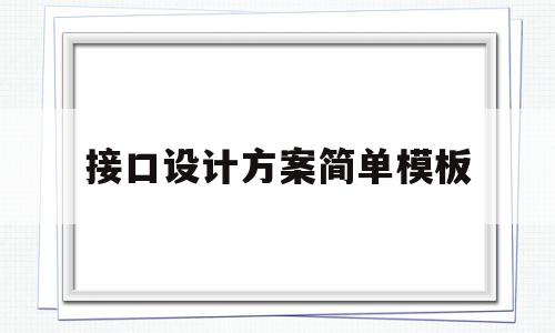 接口设计方案简单模板(接口设计方案简单模板图),接口设计方案简单模板,信息,模板,APP,第1张 接口设计方案简单模板(接口设计方案简单模板图),接口设计方案简单模板(接口设计方案简单模板图),接口设计方案简单模板,信息,模板,APP,第1张