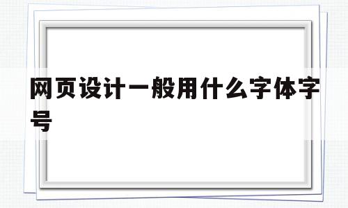 网页设计一般用什么字体字号(网页设计一般用什么字体字号比较好),网页设计一般用什么字体字号,网站建设,第1张 网页设计一般用什么字体字号(网页设计一般用什么字体字号比较好),网页设计一般用什么字体字号(网页设计一般用什么字体字号比较好),网页设计一般用什么字体字号,网站建设,第1张