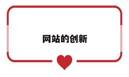 网站的创新(网站的创新点怎么写),网站的创新,信息,百度,营销,第1张 网站的创新(网站的创新点怎么写),网站的创新(网站的创新点怎么写),网站的创新,信息,百度,营销,第1张