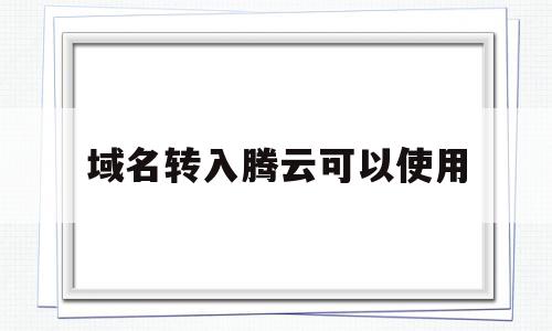 域名转入腾云可以使用(域名在腾讯云能解析到阿里云吗),域名转入腾云可以使用(域名在腾讯云能解析到阿里云吗),域名转入腾云可以使用,百度,第1张