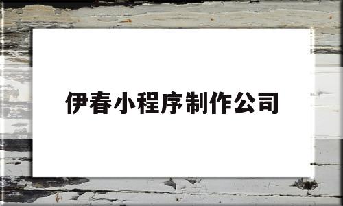 伊春小程序制作公司(伊春小程序制作公司电话),伊春小程序制作公司,信息,百度,模板,第1张 伊春小程序制作公司(伊春小程序制作公司电话),伊春小程序制作公司(伊春小程序制作公司电话),伊春小程序制作公司,信息,百度,模板,第1张