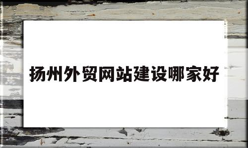 扬州外贸网站建设哪家好的简单介绍,扬州外贸网站建设哪家好的简单介绍,扬州外贸网站建设哪家好,信息,模板,营销,第1张