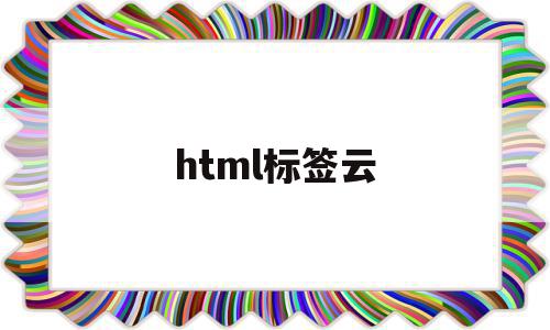html标签云(html表格标签),html标签云,信息,文章,APP,第1张 html标签云(html表格标签),html标签云(html表格标签),html标签云,信息,文章,APP,第1张