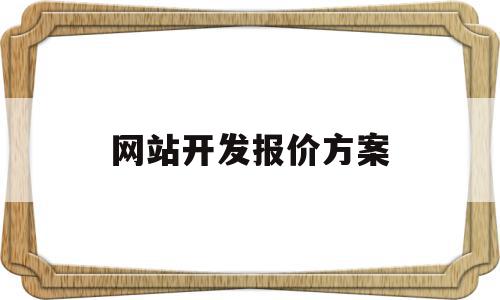 网站开发报价方案(网站建设报价方案模板),网站开发报价方案,模板,微信,第三方,第1张 网站开发报价方案(网站建设报价方案模板),网站开发报价方案(网站建设报价方案模板),网站开发报价方案,模板,微信,第三方,第1张