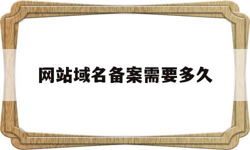 网站域名备案需要多久(网站域名备案需要多久审核),网站域名备案需要多久(网站域名备案需要多久审核),网站域名备案需要多久,信息,html,免费,第1张