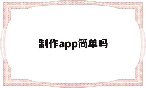 制作app简单吗(app制作一个需要多少钱),制作app简单吗,百度,模板,APP,第1张 制作app简单吗(app制作一个需要多少钱),制作app简单吗(app制作一个需要多少钱),制作app简单吗,百度,模板,APP,第1张