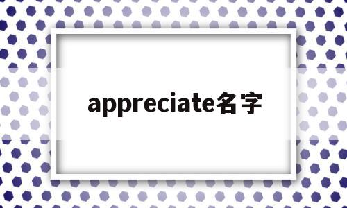 appreciate名字(appreciate 名词)