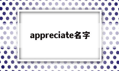 appreciate名字(appreciate 名词),appreciate名字(appreciate 名词),appreciate名字,app,引导,第1张