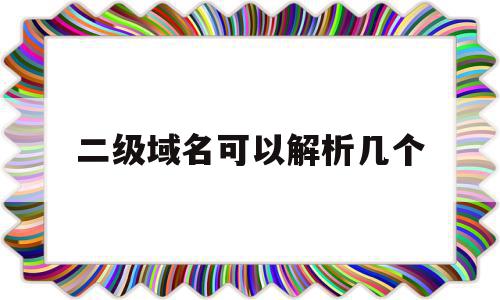 二级域名可以解析几个(二级域名解析到另一个服务器),二级域名可以解析几个(二级域名解析到另一个服务器),二级域名可以解析几个,信息,源码,QQ,第1张