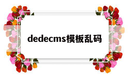 dedecms模板乱码的简单介绍