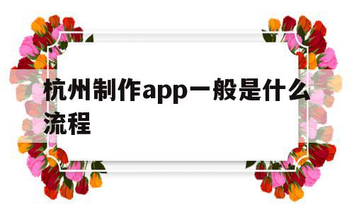 杭州制作app一般是什么流程(杭州app制作哪个公司比较权威),杭州制作app一般是什么流程,信息,模板,APP,第1张 杭州制作app一般是什么流程(杭州app制作哪个公司比较权威),杭州制作app一般是什么流程(杭州app制作哪个公司比较权威),杭州制作app一般是什么流程,信息,模板,APP,第1张