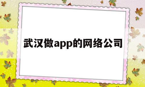 武汉做app的网络公司(武汉做app的网络公司有哪些),武汉做app的网络公司,视频,模板,微信,第1张 武汉做app的网络公司(武汉做app的网络公司有哪些),武汉做app的网络公司(武汉做app的网络公司有哪些),武汉做app的网络公司,视频,模板,微信,第1张