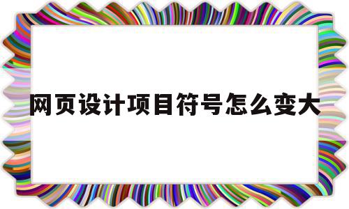 网页设计项目符号怎么变大(网页设计项目符号怎么变大字体),网页设计项目符号怎么变大,信息,文章,模板,第1张 网页设计项目符号怎么变大(网页设计项目符号怎么变大字体),网页设计项目符号怎么变大(网页设计项目符号怎么变大字体),网页设计项目符号怎么变大,信息,文章,模板,第1张