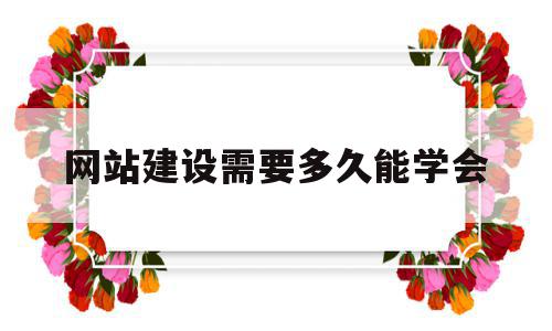 网站建设需要多久能学会(网站建设需要多久能学会做),网站建设需要多久能学会,模板,赚钱,排名,第1张 网站建设需要多久能学会(网站建设需要多久能学会做),网站建设需要多久能学会(网站建设需要多久能学会做),网站建设需要多久能学会,模板,赚钱,排名,第1张