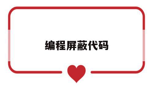 编程屏蔽代码(编程屏蔽代码是什么),编程屏蔽代码(编程屏蔽代码是什么),编程屏蔽代码,文章,源码,热议,第1张