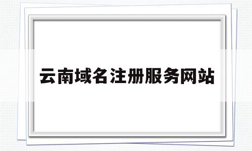 云南域名注册服务网站(云南域名注册服务网站登录),云南域名注册服务网站(云南域名注册服务网站登录),云南域名注册服务网站,信息,百度,营销,第1张