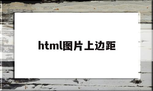 html图片上边距(html设置图片边距),html图片上边距(html设置图片边距),html图片上边距,浏览器,html,第1张