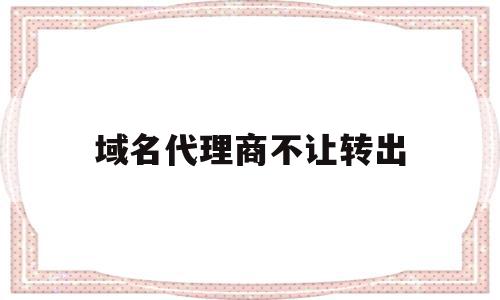 域名代理商不让转出(域名代理服务是什么意思),域名代理商不让转出,信息,源码,虚拟主机,第1张 域名代理商不让转出(域名代理服务是什么意思),域名代理商不让转出(域名代理服务是什么意思),域名代理商不让转出,信息,源码,虚拟主机,第1张