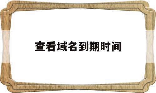 查看域名到期时间(域名查询到期时间查询),查看域名到期时间,信息,域名注册,怎么回事,第1张 查看域名到期时间(域名查询到期时间查询),查看域名到期时间(域名查询到期时间查询),查看域名到期时间,信息,域名注册,怎么回事,第1张