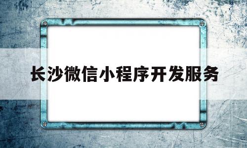 长沙微信小程序开发服务(长沙小程序开发公司哪家好),长沙微信小程序开发服务(长沙小程序开发公司哪家好),长沙微信小程序开发服务,信息,文章,模板,第1张