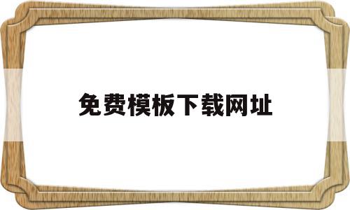 免费模板下载网址(免费模板下载哪个网站),免费模板下载网址(免费模板下载哪个网站),免费模板下载网址,信息,视频,百度,第1张