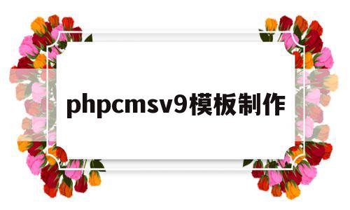 phpcmsv9模板制作(phpcms 用的是什么模板引擎)