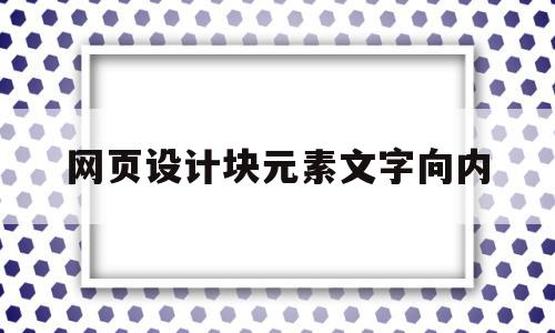 网页设计块元素文字向内的简单介绍,网页设计块元素文字向内,信息,视频,导航,第1张 网页设计块元素文字向内的简单介绍,网页设计块元素文字向内的简单介绍,网页设计块元素文字向内,信息,视频,导航,第1张