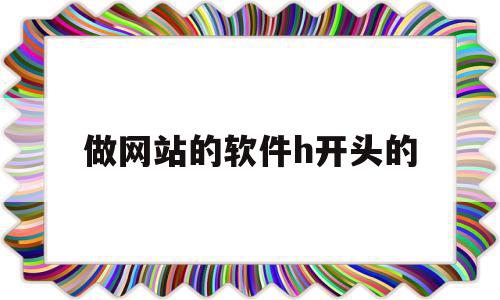 包含做网站的软件h开头的的词条,做网站的软件h开头的,视频,百度,模板,第1张 包含做网站的软件h开头的的词条,包含做网站的软件h开头的的词条,做网站的软件h开头的,视频,百度,模板,第1张
