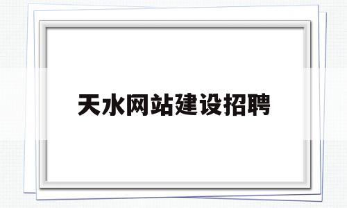 天水网站建设招聘(天水网站建设招聘最新信息),天水网站建设招聘(天水网站建设招聘最新信息),天水网站建设招聘,信息,营销,排名,第1张