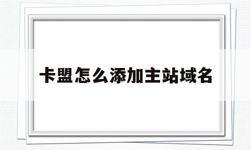 卡盟怎么添加主站域名(卡盟做主站怎么找供货商),卡盟怎么添加主站域名(卡盟做主站怎么找供货商),卡盟怎么添加主站域名,百度,账号,免费,第1张